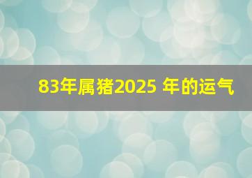 83年属猪2025 年的运气